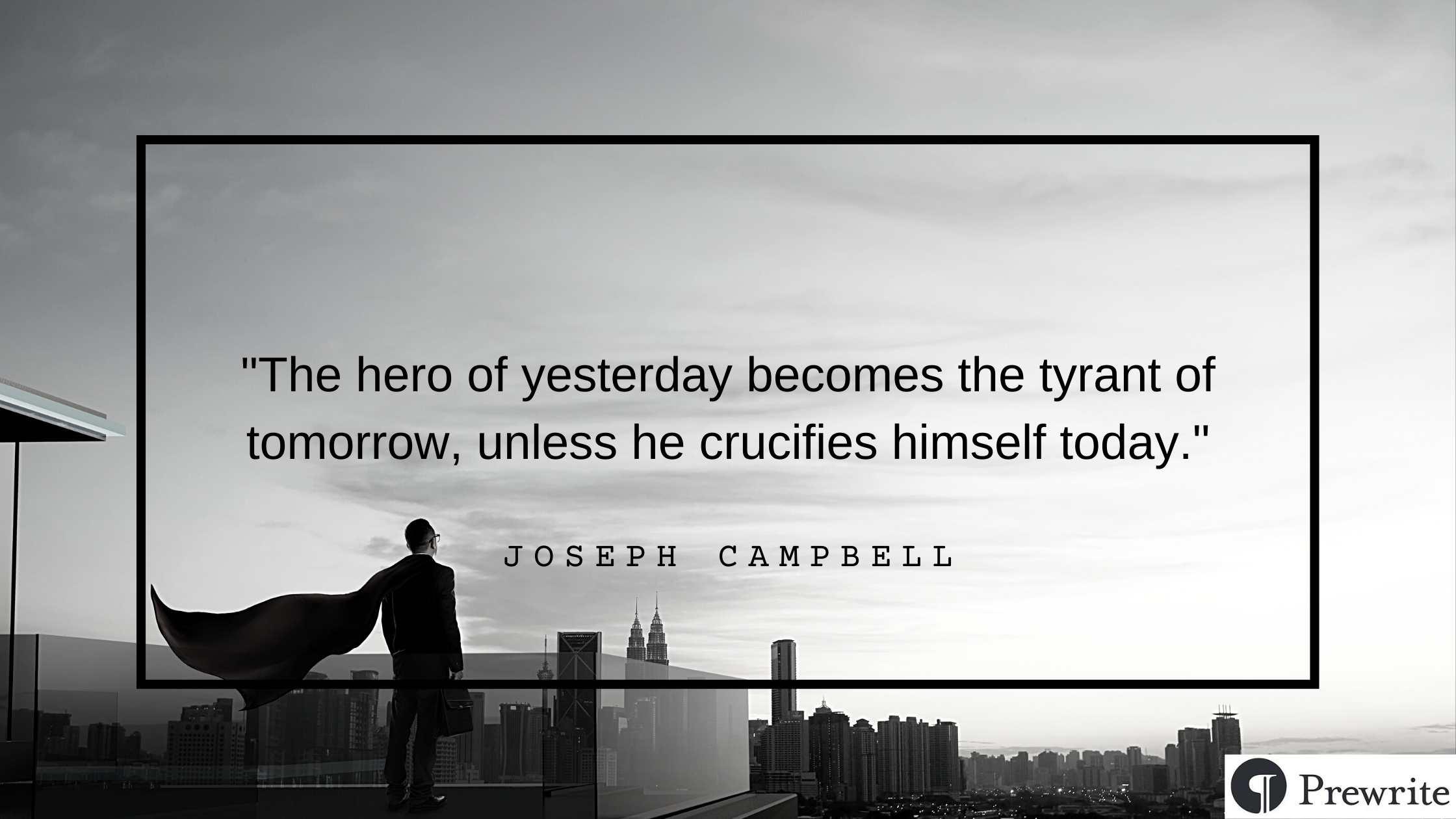 Joseph Campbell quote: The hero of yesterday becomes the tyrant of tomorrow, unless he crucifies himself today.
